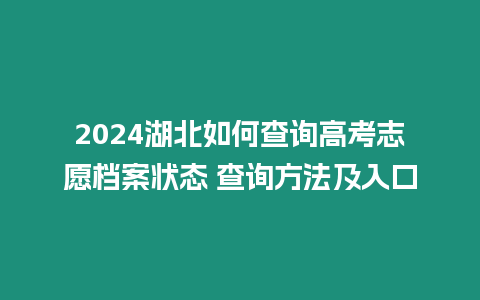 2024湖北如何查詢高考志愿檔案狀態 查詢方法及入口