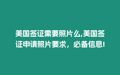 美國簽證需要照片么,美國簽證申請照片要求，必備信息!