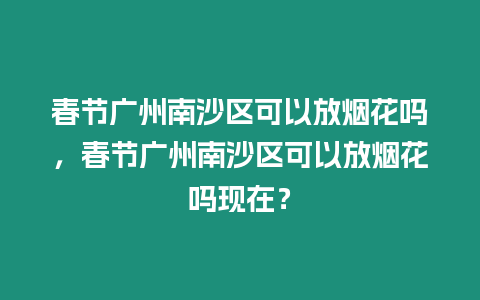 春節廣州南沙區可以放煙花嗎，春節廣州南沙區可以放煙花嗎現在？