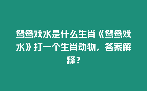 鴛鴦戲水是什么生肖《鴛鴦戲水》打一個生肖動物，答案解釋？