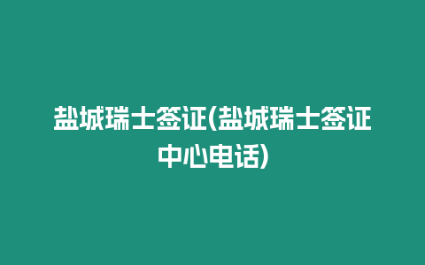 鹽城瑞士簽證(鹽城瑞士簽證中心電話)