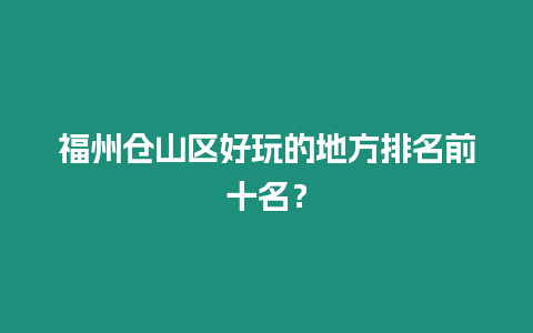 福州倉山區好玩的地方排名前十名？