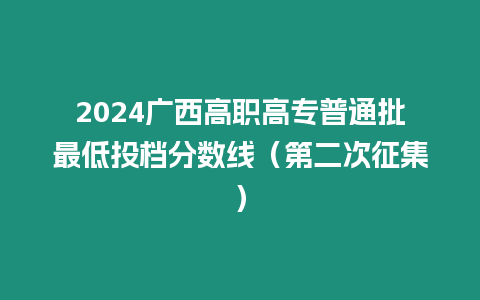 2024廣西高職高專普通批最低投檔分數線（第二次征集）