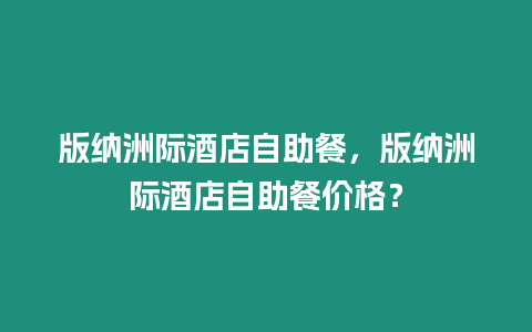 版納洲際酒店自助餐，版納洲際酒店自助餐價格？