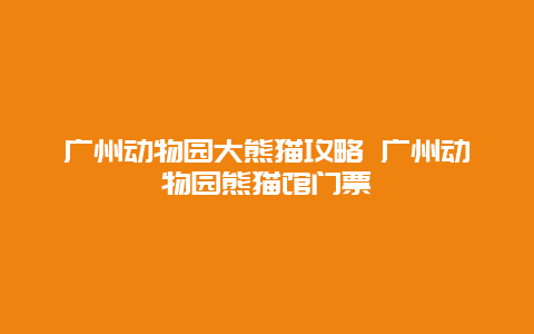 廣州動物園大熊貓攻略 廣州動物園熊貓館門票