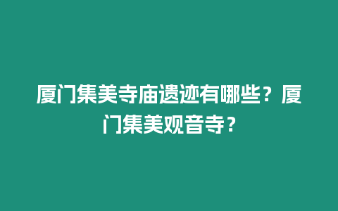 廈門集美寺廟遺跡有哪些？廈門集美觀音寺？