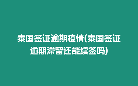 泰國簽證逾期疫情(泰國簽證逾期滯留還能續簽嗎)