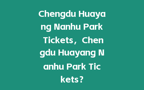 Chengdu Huayang Nanhu Park Tickets，Chengdu Huayang Nanhu Park Tickets？