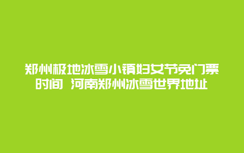 鄭州極地冰雪小鎮婦女節免門票時間 河南鄭州冰雪世界地址