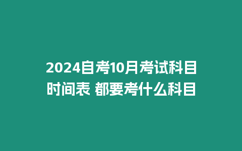 2024自考10月考試科目時(shí)間表 都要考什么科目