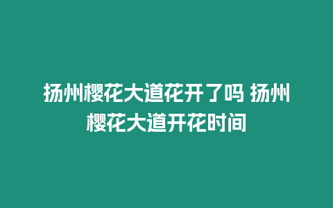 揚州櫻花大道花開了嗎 揚州櫻花大道開花時間