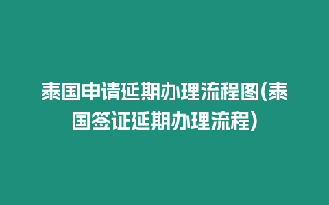 泰國(guó)申請(qǐng)延期辦理流程圖(泰國(guó)簽證延期辦理流程)