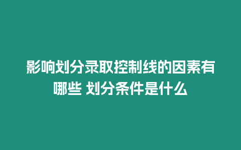 影響劃分錄取控制線的因素有哪些 劃分條件是什么