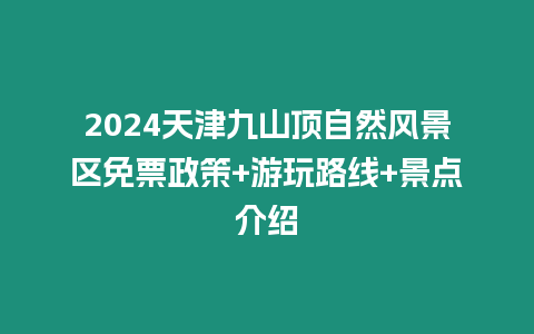 2024天津九山頂自然風(fēng)景區(qū)免票政策+游玩路線+景點(diǎn)介紹