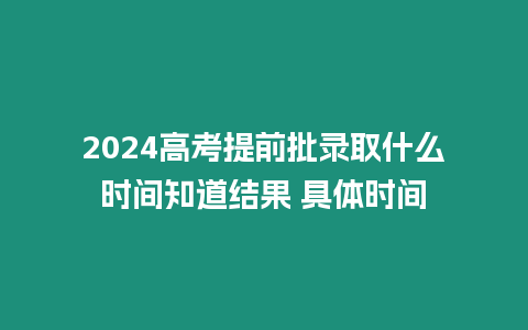 2024高考提前批錄取什么時間知道結果 具體時間