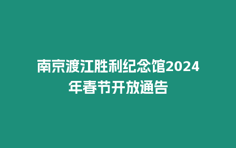 南京渡江勝利紀(jì)念館2024年春節(jié)開放通告