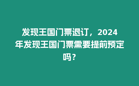 發現王國門票退訂，2024年發現王國門票需要提前預定嗎？