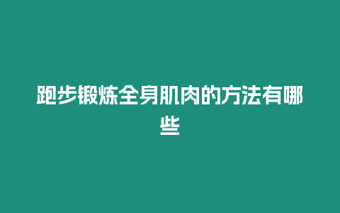 跑步鍛煉全身肌肉的方法有哪些