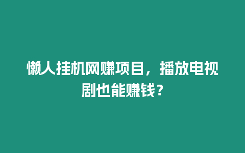 懶人掛機網賺項目，播放電視劇也能賺錢？