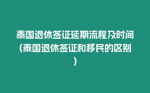 泰國退休簽證延期流程及時間(泰國退休簽證和移民的區(qū)別)