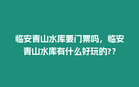 臨安青山水庫要門票嗎，臨安青山水庫有什么好玩的?？