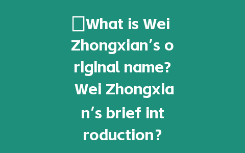 ?What is Wei Zhongxian’s original name? Wei Zhongxian’s brief introduction？