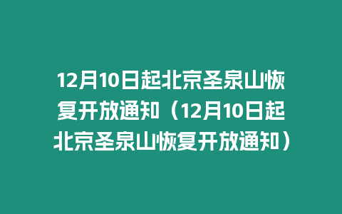 12月10日起北京圣泉山恢復(fù)開放通知（12月10日起北京圣泉山恢復(fù)開放通知）