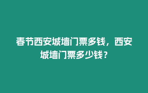 春節西安城墻門票多錢，西安城墻門票多少錢？