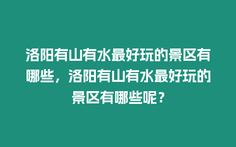 洛陽有山有水最好玩的景區有哪些，洛陽有山有水最好玩的景區有哪些呢？