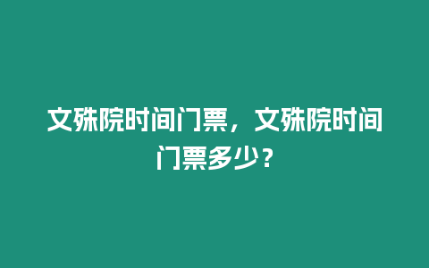 文殊院時(shí)間門(mén)票，文殊院時(shí)間門(mén)票多少？