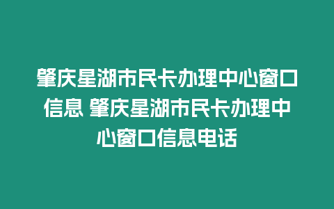 肇慶星湖市民卡辦理中心窗口信息 肇慶星湖市民卡辦理中心窗口信息電話