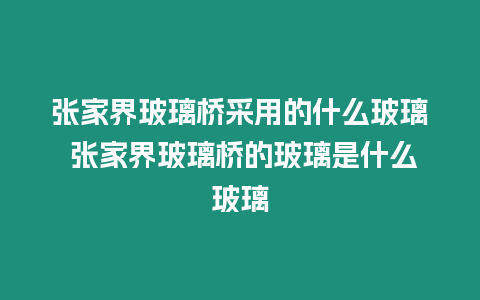 張家界玻璃橋采用的什么玻璃 張家界玻璃橋的玻璃是什么玻璃