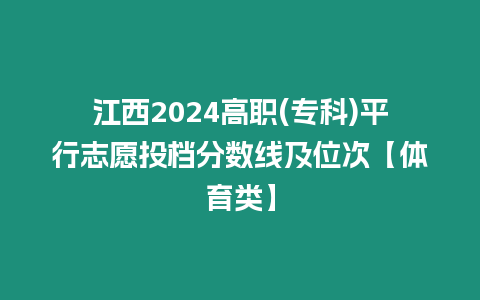 江西2024高職(?？?平行志愿投檔分數線及位次【體育類】