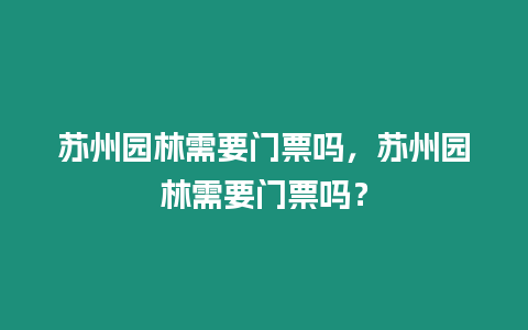 蘇州園林需要門票嗎，蘇州園林需要門票嗎？