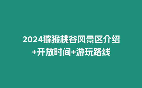 2024獼猴桃谷風景區介紹+開放時間+游玩路線