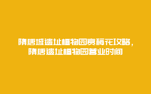 隋唐城遺址植物園賞梅花攻略，隋唐遺址植物園營業時間