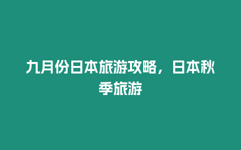 九月份日本旅游攻略，日本秋季旅游