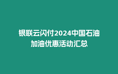 銀聯云閃付2024中國石油加油優惠活動匯總