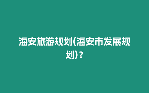 海安旅游規劃(海安市發展規劃)？