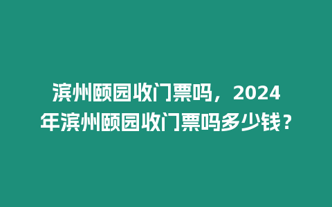 濱州頤園收門票嗎，2024年濱州頤園收門票嗎多少錢？