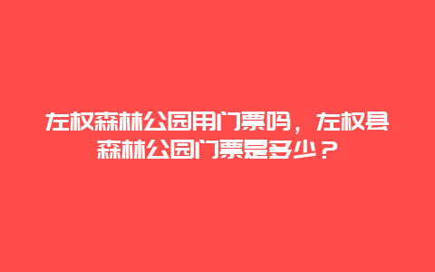 左權森林公園用門票嗎，左權縣森林公園門票是多少？