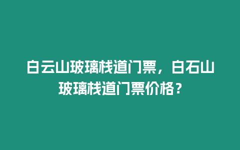 白云山玻璃棧道門票，白石山玻璃棧道門票價格？