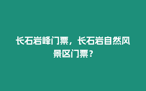 長石巖峰門票，長石巖自然風(fēng)景區(qū)門票？