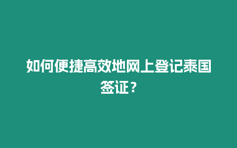 如何便捷高效地網上登記泰國簽證？