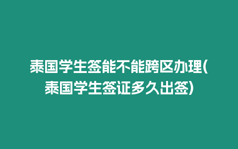 泰國學生簽能不能跨區辦理(泰國學生簽證多久出簽)