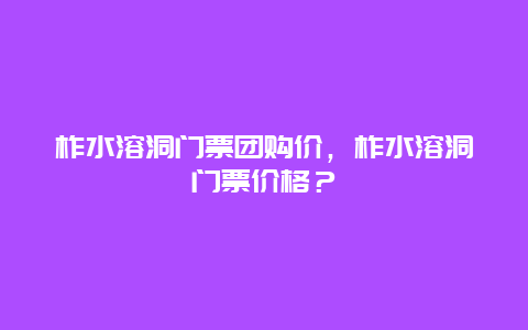 柞水溶洞門票團購價，柞水溶洞門票價格？