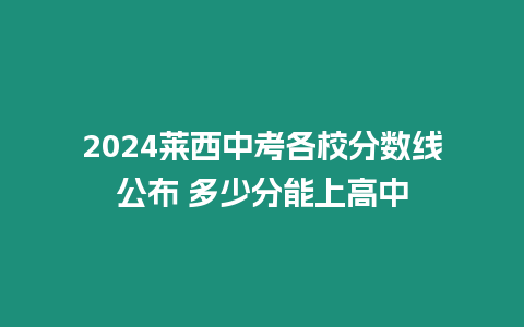 2024萊西中考各校分數線公布 多少分能上高中