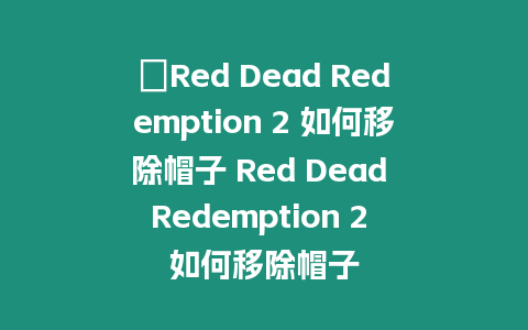 ?Red Dead Redemption 2 如何移除帽子 Red Dead Redemption 2 如何移除帽子