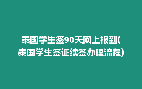 泰國學生簽90天網上報到(泰國學生簽證續簽辦理流程)