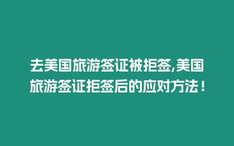 去美國旅游簽證被拒簽,美國旅游簽證拒簽后的應對方法！